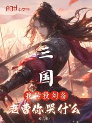 三国：我转投刘备，老曹你哭什么章节列表