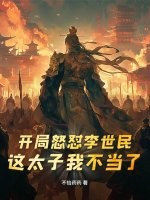 开局怒怼李世民：这太子我不当了章节列表