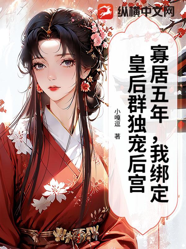 寡居五年，我绑定皇后群独宠后宫章节列表