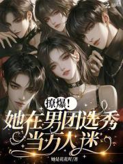 撩爆！她在男团选秀当万人迷章节列表