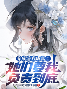 养成游戏成真！她们要我负责到底章节列表