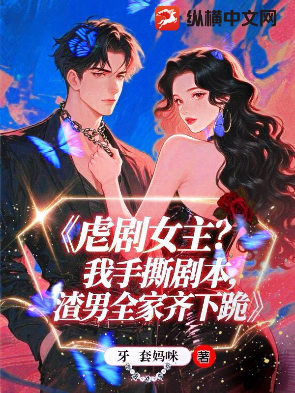 虐剧女主？我手撕剧本，渣夫全家齐下跪章节列表