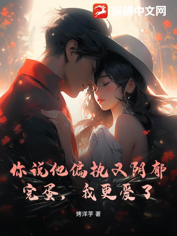 你说他偏执又阴郁？完蛋，我更爱了章节列表