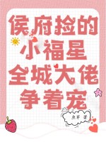 侯府捡的小福星，全城大佬争着宠章节列表