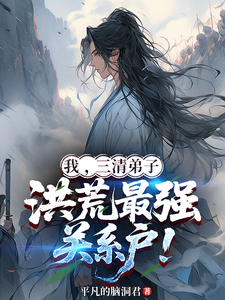 我，三清弟子，洪荒最强关系户！章节列表