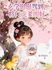 玄学崽崽驾到，将门虎爹叫好章节列表