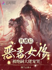共感后，恶毒女修被绝嗣大佬宠哭章节列表