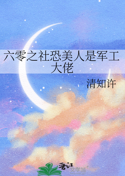 六零之社恐美人是军工大佬章节列表