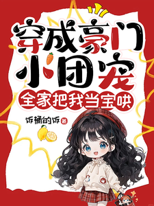 穿成豪门小团宠，全家把我当宝哄章节列表