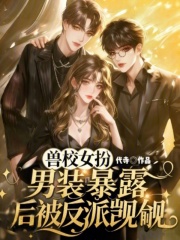 兽校女扮男装，暴露后被反派觊觎章节列表