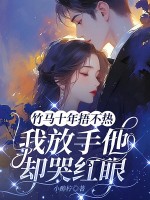 竹马十年捂不热，我放手他却哭红眼章节列表