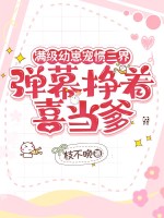 满级幼崽宠惯三界，弹幕挣着喜当爹章节列表