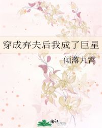 穿成弃夫后我成了巨星章节列表